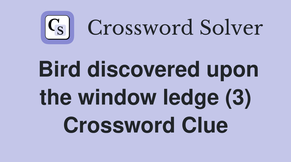 Bird discovered upon the window ledge (3) Crossword Clue Answers